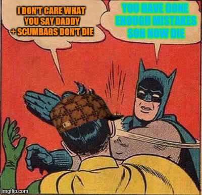 WHEN YOU HAVE TOO MUCH MISTAKES IN UR LIFE | I DON'T CARE WHAT YOU SAY DADDY + SCUMBAGS DON'T DIE; YOU HAVE DONE ENOUGH MISTAKES SON NOW DIE | image tagged in memes,batman slapping robin,scumbag | made w/ Imgflip meme maker