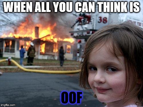 OOF | WHEN ALL YOU CAN THINK IS; OOF | image tagged in memes,disaster girl,oof,roblox,deathsound,lmao | made w/ Imgflip meme maker