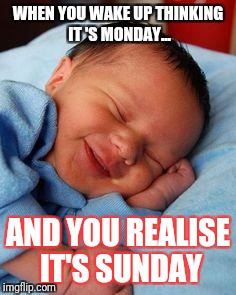 sleeping baby laughing | WHEN YOU WAKE UP THINKING IT 'S MONDAY... AND YOU REALISE IT'S SUNDAY | image tagged in sleeping baby laughing | made w/ Imgflip meme maker