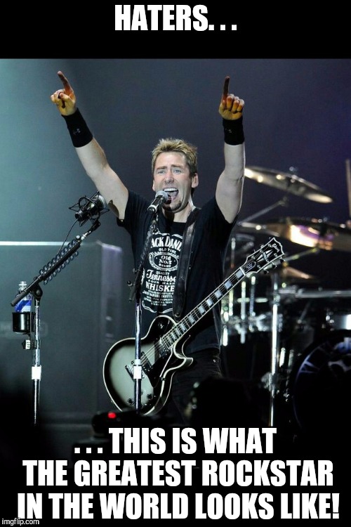 HATERS. . . . . . THIS IS WHAT THE GREATEST ROCKSTAR IN THE WORLD LOOKS LIKE! | made w/ Imgflip meme maker