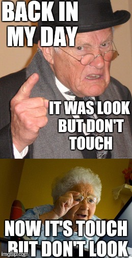 Old people  | BACK IN MY DAY; IT WAS LOOK BUT DON'T TOUCH; NOW IT'S TOUCH BUT DON'T LOOK | image tagged in grandma finds the internet,back in my day | made w/ Imgflip meme maker