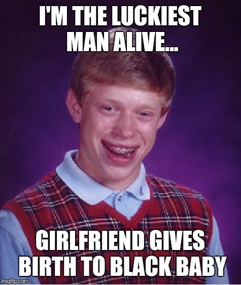 Bad Luck Brian Meme | I'M THE LUCKIEST MAN ALIVE... GIRLFRIEND GIVES BIRTH TO BLACK BABY | image tagged in memes,bad luck brian | made w/ Imgflip meme maker