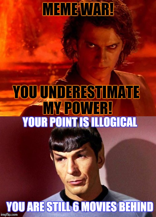 Meme war week, Oct. 1st to Oct. 7th | MEME WAR! YOU UNDERESTIMATE MY POWER! YOUR POINT IS ILLOGICAL; YOU ARE STILL 6 MOVIES BEHIND | image tagged in you underestimate my power,spock,meme war,meme wars | made w/ Imgflip meme maker