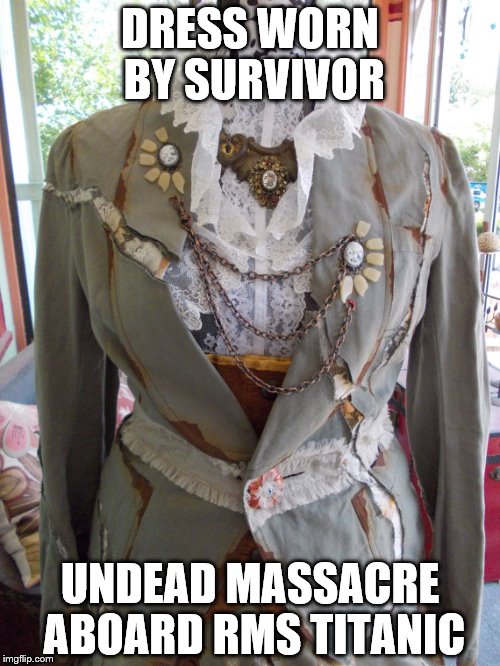 DRESS WORN BY SURVIVOR; UNDEAD MASSACRE ABOARD RMS TITANIC | image tagged in titanic | made w/ Imgflip meme maker