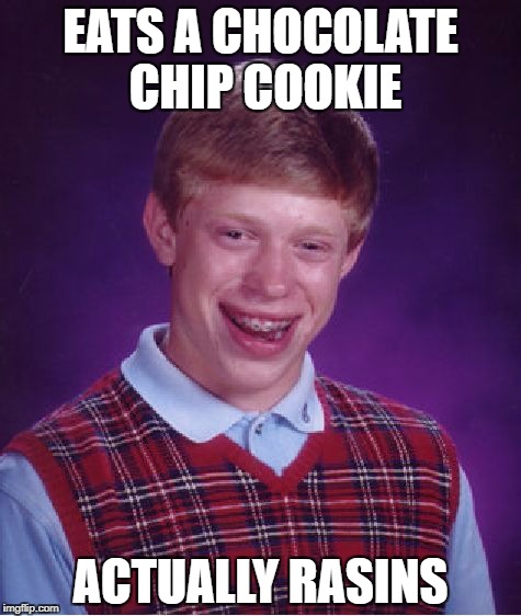 Bad Luck Brian | EATS A CHOCOLATE CHIP COOKIE; ACTUALLY RASINS | image tagged in memes,bad luck brian | made w/ Imgflip meme maker