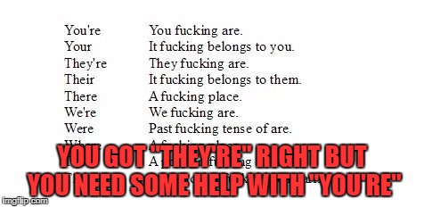 grammar nazi cheat sheet | YOU GOT "THEY'RE" RIGHT BUT YOU NEED SOME HELP WITH "YOU'RE" | image tagged in grammar nazi cheat sheet | made w/ Imgflip meme maker