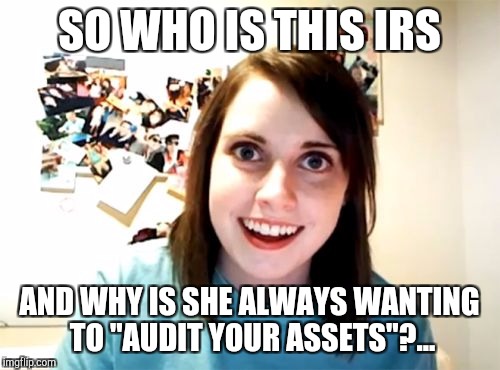 Overly Attached Girlfriend Meme | SO WHO IS THIS IRS; AND WHY IS SHE ALWAYS WANTING TO "AUDIT YOUR ASSETS"?... | image tagged in memes,overly attached girlfriend,jbmemegeek,irs jokes | made w/ Imgflip meme maker
