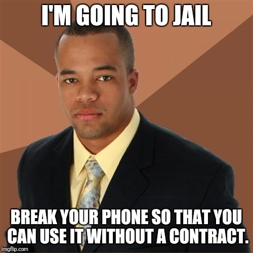 Successful Black Man Meme | I'M GOING TO JAIL; BREAK YOUR PHONE SO THAT YOU CAN USE IT WITHOUT A CONTRACT. | image tagged in memes,successful black man | made w/ Imgflip meme maker