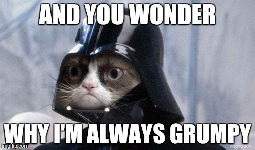 Grumpy Cat Star Wars Meme | AND YOU WONDER; WHY I'M ALWAYS GRUMPY | image tagged in memes,grumpy cat star wars,grumpy cat | made w/ Imgflip meme maker