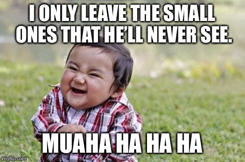 Evil Toddler Meme | I ONLY LEAVE THE SMALL ONES THAT HE’LL NEVER SEE. MUAHA HA HA HA | image tagged in memes,evil toddler | made w/ Imgflip meme maker