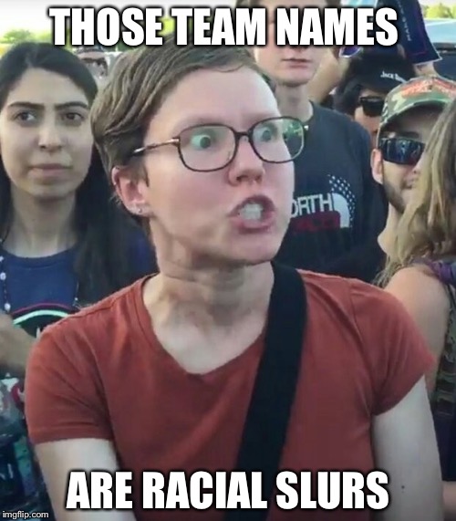 THOSE TEAM NAMES ARE RACIAL SLURS | made w/ Imgflip meme maker