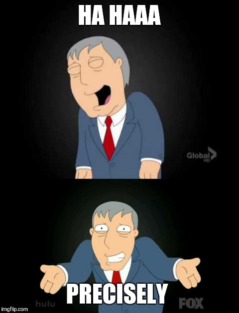 HA HAAA PRECISELY | made w/ Imgflip meme maker