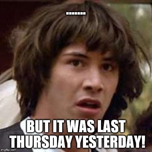 ....... BUT IT WAS LAST THURSDAY YESTERDAY! | image tagged in memes,conspiracy keanu | made w/ Imgflip meme maker