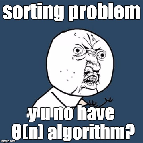 Y U No | sorting problem; y u no have Θ(n) algorithm? | image tagged in memes,y u no | made w/ Imgflip meme maker