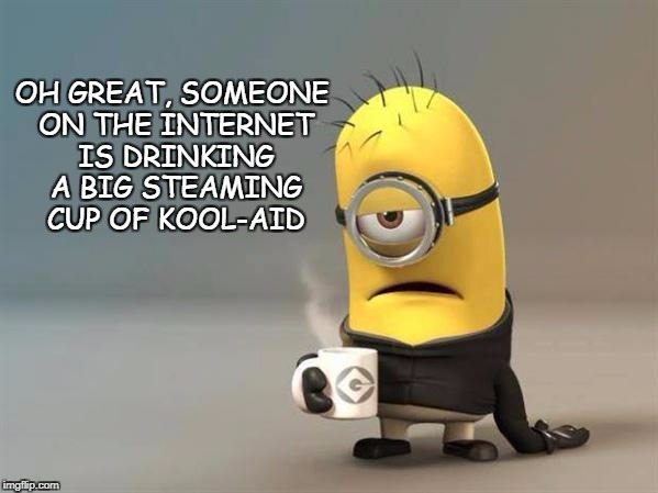 Drink the Kool-Aid | OH GREAT, SOMEONE ON THE INTERNET IS DRINKING A BIG STEAMING CUP OF KOOL-AID | image tagged in minion coffee,political bs online | made w/ Imgflip meme maker