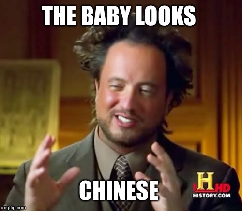 Ancient Aliens Meme | THE BABY LOOKS CHINESE | image tagged in memes,ancient aliens | made w/ Imgflip meme maker