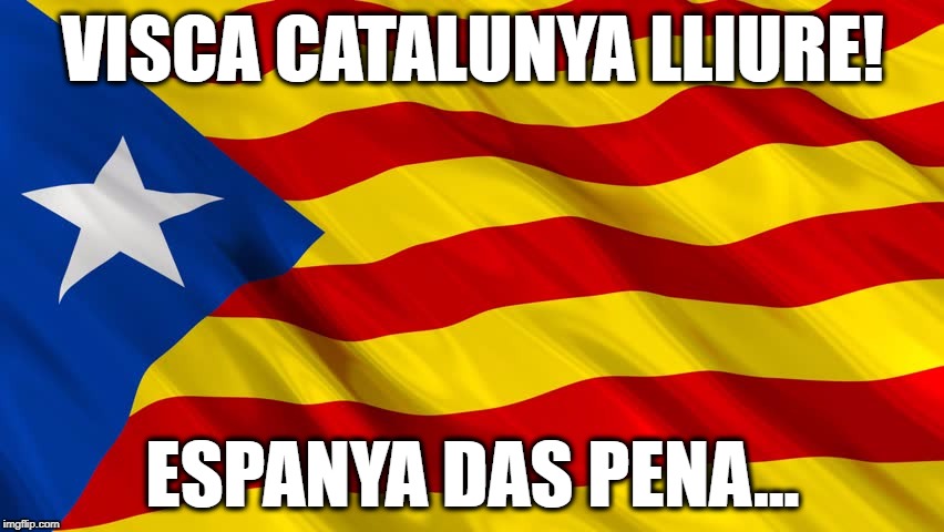 Catalan flag | VISCA CATALUNYA LLIURE! ESPANYA DAS PENA... | image tagged in catalan flag | made w/ Imgflip meme maker