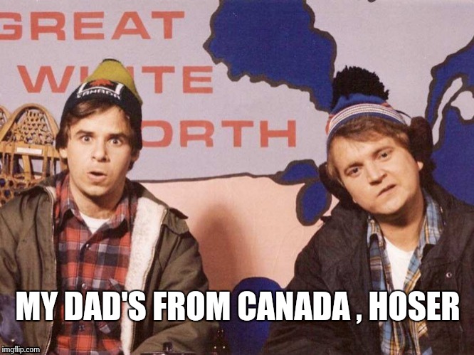 The Great White North | MY DAD'S FROM CANADA , HOSER | image tagged in the great white north | made w/ Imgflip meme maker