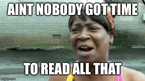 Ain't Nobody Got Time For That Meme | AINT NOBODY GOT TIME TO READ ALL THAT | image tagged in memes,aint nobody got time for that | made w/ Imgflip meme maker