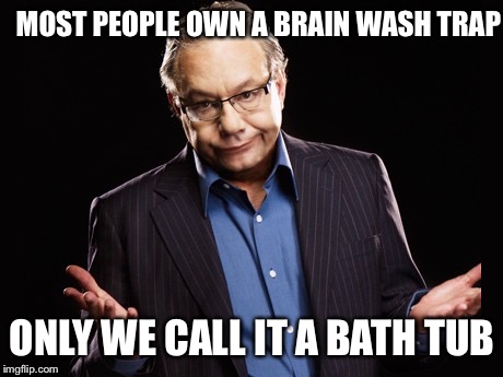 My gentle snowflakes | MOST PEOPLE OWN A BRAIN WASH TRAP; ONLY WE CALL IT A BATH TUB | image tagged in lewis black,umbrella stand,funny,memes,how are ya swanney | made w/ Imgflip meme maker