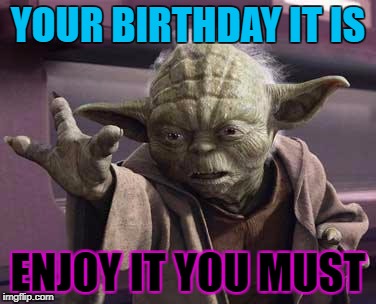 Drunk Yoda | YOUR BIRTHDAY IT IS; ENJOY IT YOU MUST | image tagged in drunk yoda | made w/ Imgflip meme maker