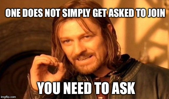 One Does Not Simply | ONE DOES NOT SIMPLY GET ASKED TO JOIN; YOU NEED TO ASK | image tagged in memes,one does not simply | made w/ Imgflip meme maker