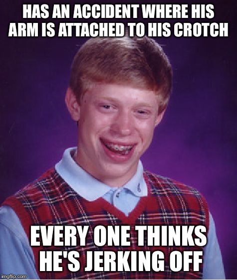 He should stay home  | HAS AN ACCIDENT WHERE HIS ARM IS ATTACHED TO HIS CROTCH; EVERY ONE THINKS HE'S JERKING OFF | image tagged in memes,bad luck brian,surgery | made w/ Imgflip meme maker