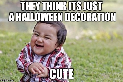 Evil Toddler Meme | THEY THINK ITS JUST A HALLOWEEN DECORATION; CUTE | image tagged in memes,evil toddler | made w/ Imgflip meme maker