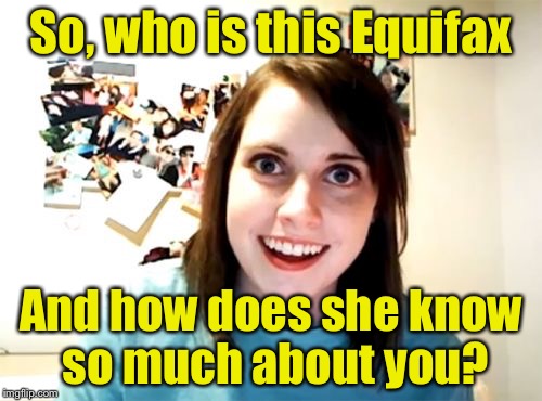 Overly Attached Girlfriend | So, who is this Equifax; And how does she know so much about you? | image tagged in memes,overly attached girlfriend | made w/ Imgflip meme maker