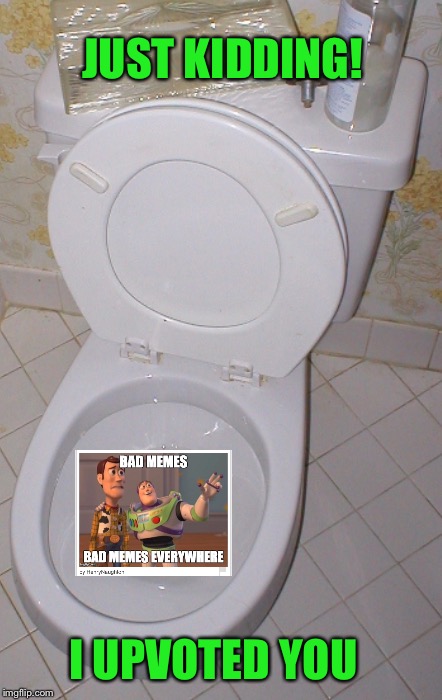 Toilet | JUST KIDDING! I UPVOTED YOU | image tagged in toilet | made w/ Imgflip meme maker