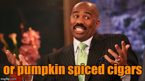 Steve Harvey Meme | or pumpkin spiced cigars | image tagged in memes,steve harvey | made w/ Imgflip meme maker