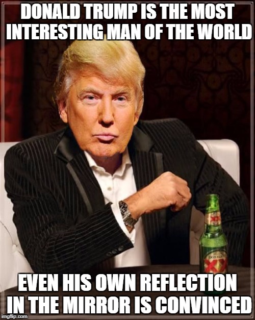 Trump Most Interesting Man In The World | DONALD TRUMP IS THE MOST INTERESTING MAN OF THE WORLD; EVEN HIS OWN REFLECTION IN THE MIRROR IS CONVINCED | image tagged in trump most interesting man in the world | made w/ Imgflip meme maker