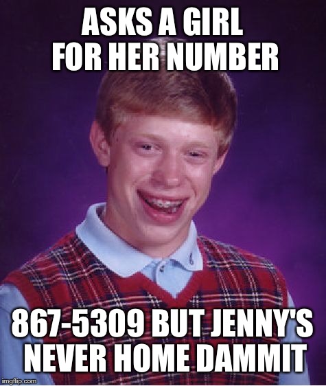 Bad Luck Brian Meme | ASKS A GIRL FOR HER NUMBER 867-5309 BUT JENNY'S NEVER HOME DAMMIT | image tagged in memes,bad luck brian | made w/ Imgflip meme maker
