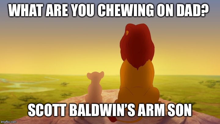 WHAT ARE YOU CHEWING ON DAD? SCOTT BALDWIN’S ARM SON | image tagged in tjm | made w/ Imgflip meme maker