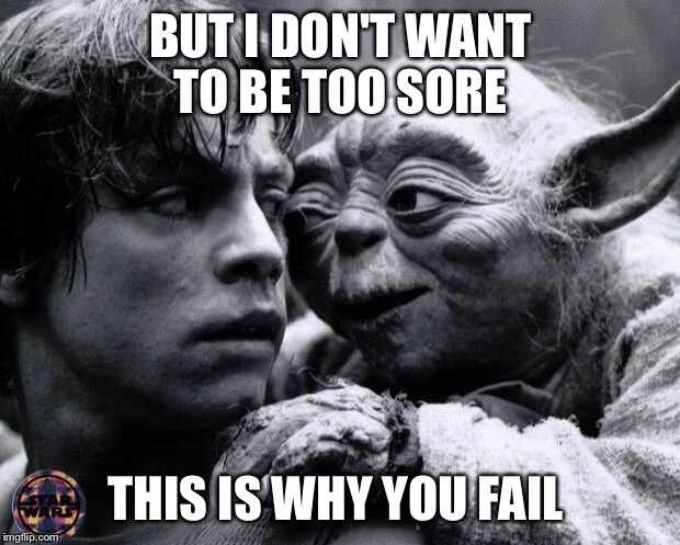 Yoda & Luke | BUT I DON'T WANT TO BE TOO SORE; THIS IS WHY YOU FAIL | image tagged in yoda  luke | made w/ Imgflip meme maker