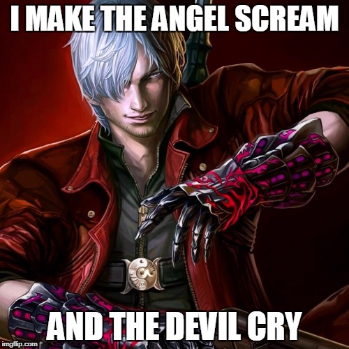 Dante | I MAKE THE ANGEL SCREAM; AND THE DEVIL CRY | image tagged in dante,devil may cry,meme | made w/ Imgflip meme maker