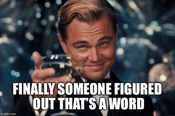 Leonardo Dicaprio Cheers Meme | FINALLY SOMEONE FIGURED OUT THAT’S A WORD | image tagged in memes,leonardo dicaprio cheers | made w/ Imgflip meme maker