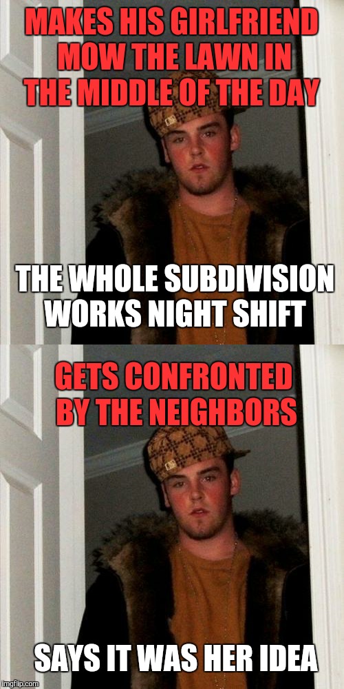 MAKES HIS GIRLFRIEND MOW THE LAWN IN THE MIDDLE OF THE DAY; THE WHOLE SUBDIVISION WORKS NIGHT SHIFT; GETS CONFRONTED BY THE NEIGHBORS; SAYS IT WAS HER IDEA | image tagged in scumbag steve,mowing,night shift,memes,funny | made w/ Imgflip meme maker