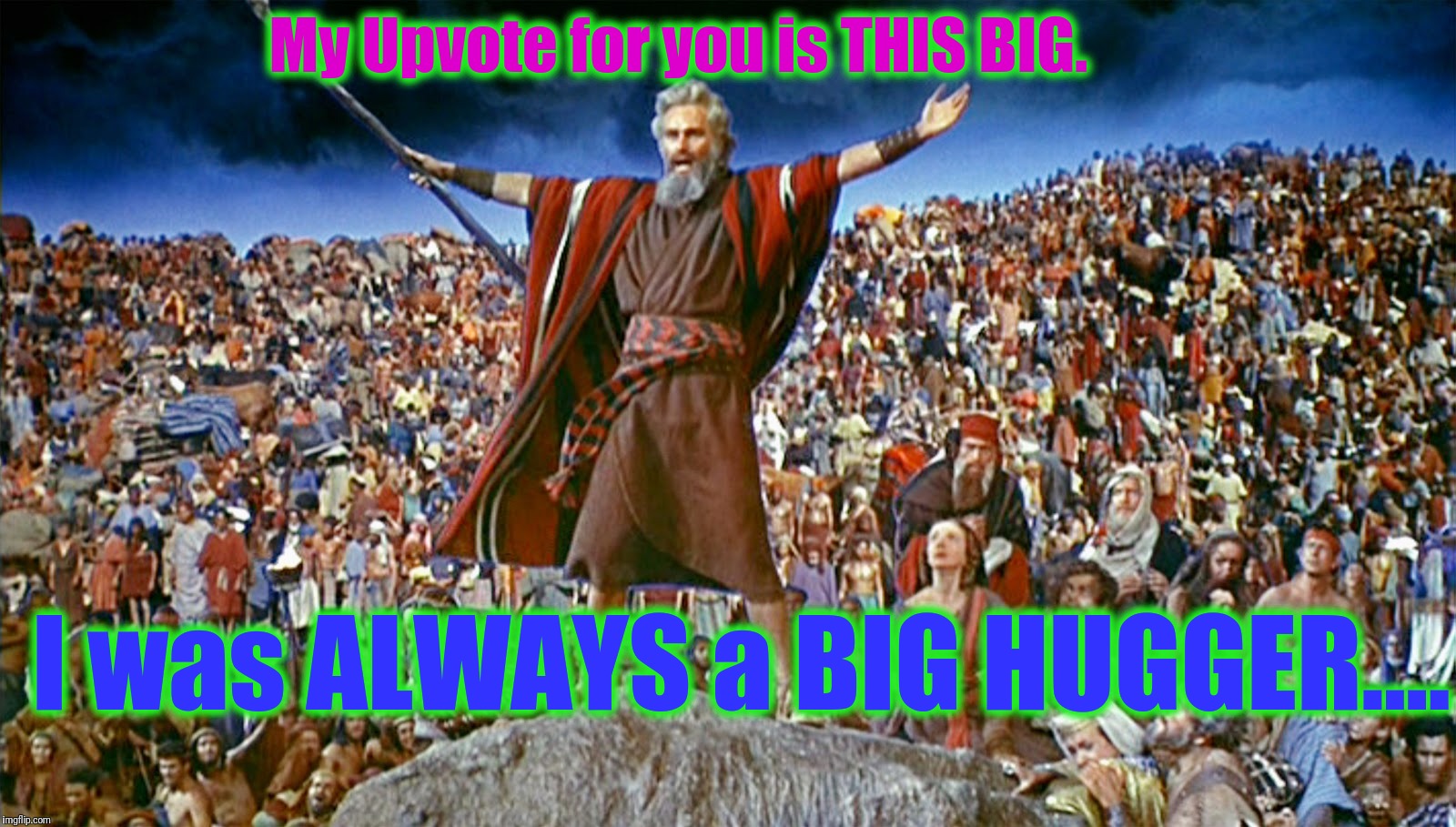 My Upvote for you is THIS BIG. I was ALWAYS a BIG HUGGER.... | made w/ Imgflip meme maker