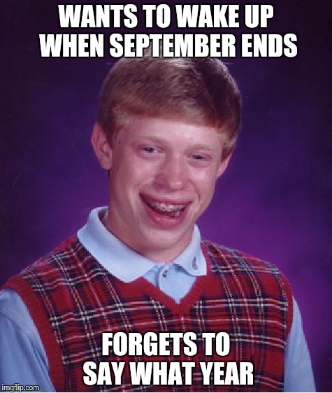 Bad Luck Brian Meme | WANTS TO WAKE UP WHEN SEPTEMBER ENDS FORGETS TO SAY WHAT YEAR | image tagged in memes,bad luck brian | made w/ Imgflip meme maker