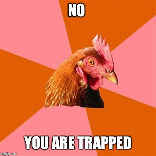 NO YOU ARE TRAPPED | made w/ Imgflip meme maker