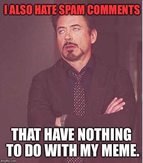 Face You Make Robert Downey Jr Meme | I ALSO HATE SPAM COMMENTS THAT HAVE NOTHING TO DO WITH MY MEME. | image tagged in memes,face you make robert downey jr | made w/ Imgflip meme maker