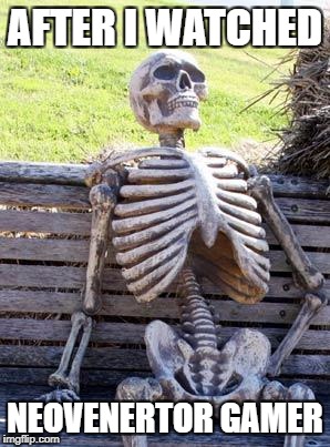 Waiting Skeleton | AFTER I WATCHED; NEOVENERTOR GAMER | image tagged in memes,waiting skeleton | made w/ Imgflip meme maker
