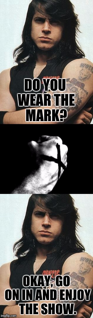 Danzig the Bouncer | DO YOU WEAR THE MARK? OKAY, GO ON IN AND ENJOY THE SHOW. | image tagged in memes,danzig | made w/ Imgflip meme maker