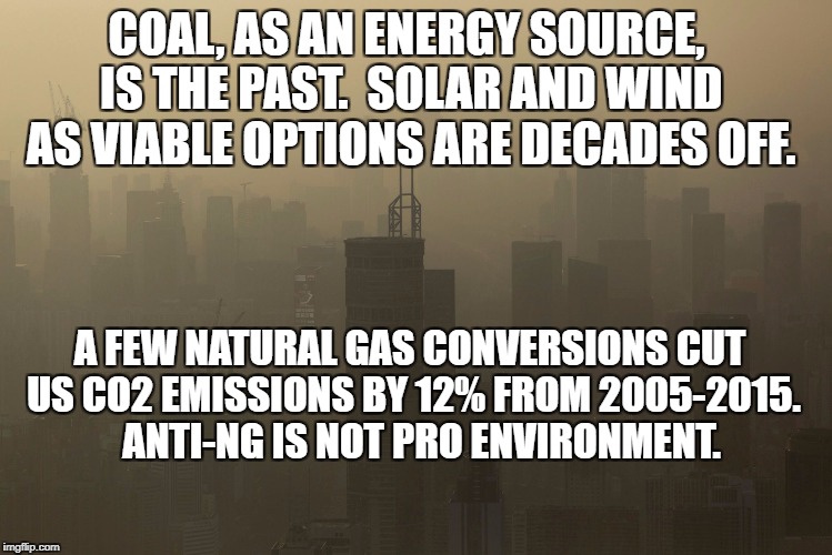 China Coal | COAL, AS AN ENERGY SOURCE, IS THE PAST.  SOLAR AND WIND AS VIABLE OPTIONS ARE DECADES OFF. A FEW NATURAL GAS CONVERSIONS CUT US CO2 EMISSIONS BY 12% FROM 2005-2015.   ANTI-NG IS NOT PRO ENVIRONMENT. | image tagged in china coal | made w/ Imgflip meme maker