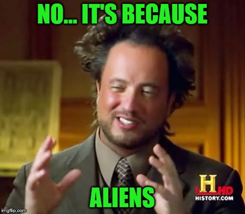 Ancient Aliens Meme | NO... IT'S BECAUSE ALIENS | image tagged in memes,ancient aliens | made w/ Imgflip meme maker