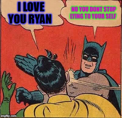 Batman Slapping Robin | I LOVE YOU RYAN; NO YOU DONT STOP LYING TO YOUR SELF | image tagged in memes,batman slapping robin | made w/ Imgflip meme maker
