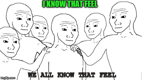 I KNOW THAT FEEL | made w/ Imgflip meme maker