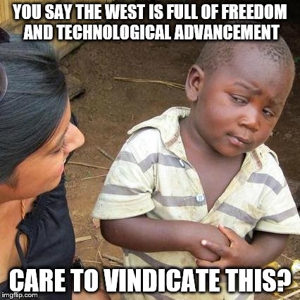 Third World Skeptical Kid Meme | YOU SAY THE WEST IS FULL OF FREEDOM AND TECHNOLOGICAL ADVANCEMENT CARE TO VINDICATE THIS? | image tagged in memes,third world skeptical kid | made w/ Imgflip meme maker