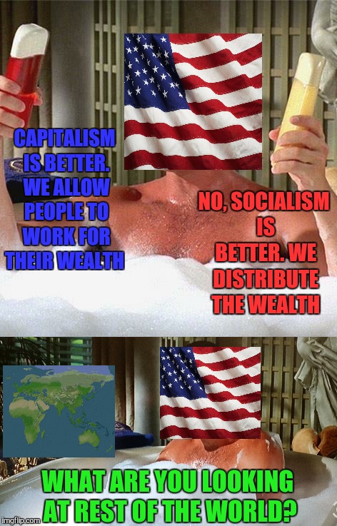 NO, SOCIALISM IS BETTER. WE DISTRIBUTE THE WEALTH; CAPITALISM IS BETTER. WE ALLOW PEOPLE TO WORK FOR THEIR WEALTH; WHAT ARE YOU LOOKING AT REST OF THE WORLD? | image tagged in america,american flag,capitalism,socialism,billy madison,memes | made w/ Imgflip meme maker